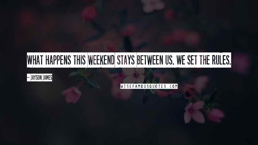 Jayson James Quotes: What happens this weekend stays between us. We set the rules.