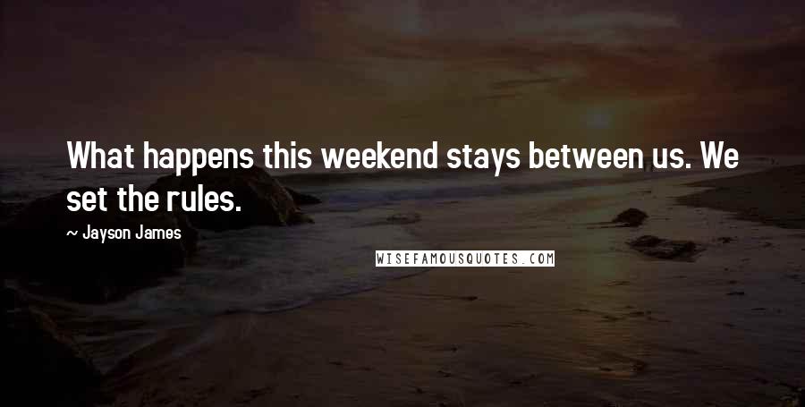 Jayson James Quotes: What happens this weekend stays between us. We set the rules.