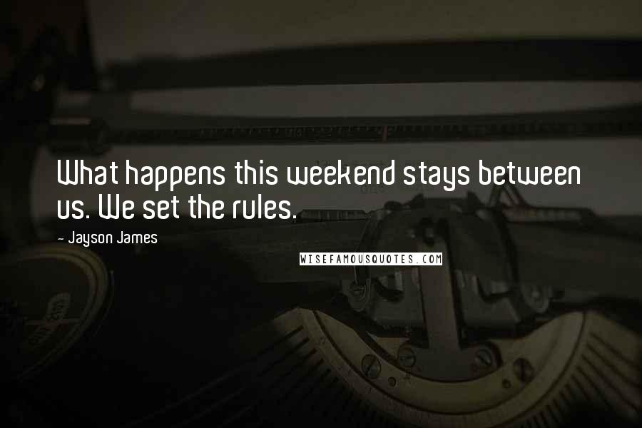 Jayson James Quotes: What happens this weekend stays between us. We set the rules.