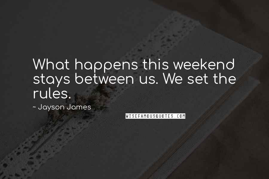 Jayson James Quotes: What happens this weekend stays between us. We set the rules.
