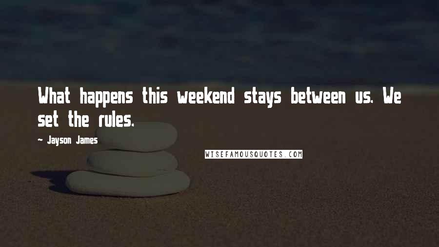 Jayson James Quotes: What happens this weekend stays between us. We set the rules.