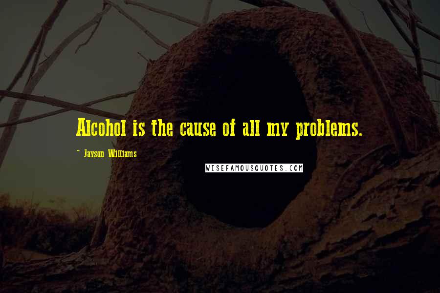 Jayson Williams Quotes: Alcohol is the cause of all my problems.