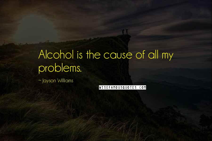 Jayson Williams Quotes: Alcohol is the cause of all my problems.