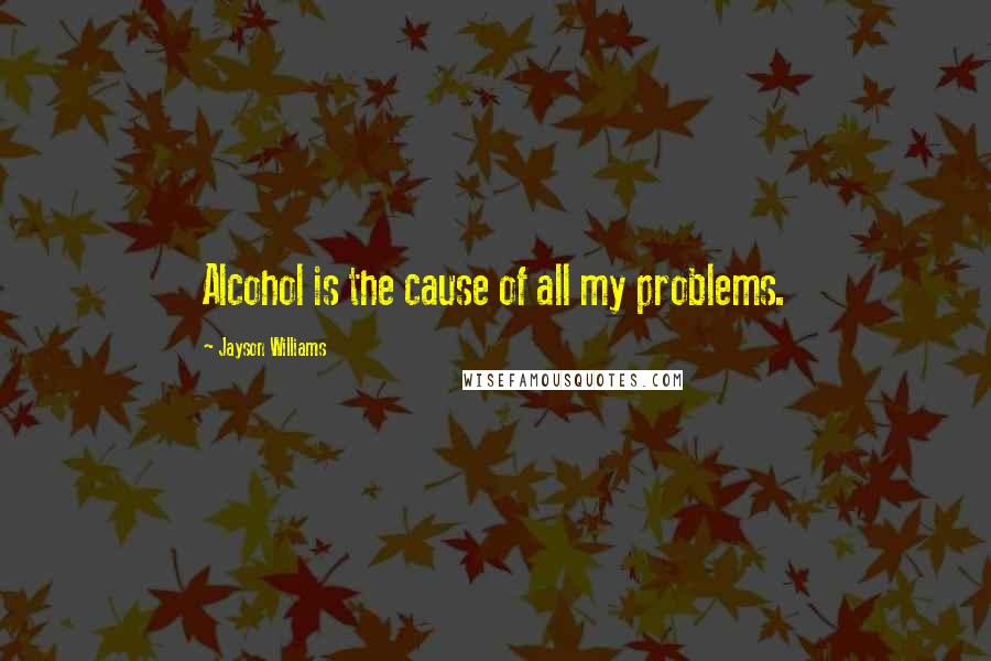 Jayson Williams Quotes: Alcohol is the cause of all my problems.