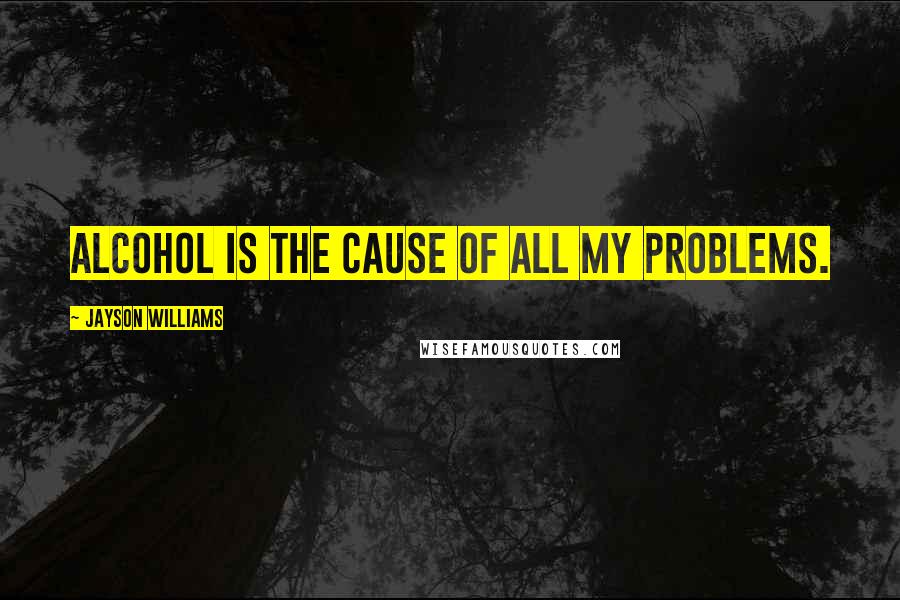 Jayson Williams Quotes: Alcohol is the cause of all my problems.