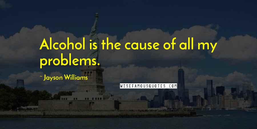 Jayson Williams Quotes: Alcohol is the cause of all my problems.