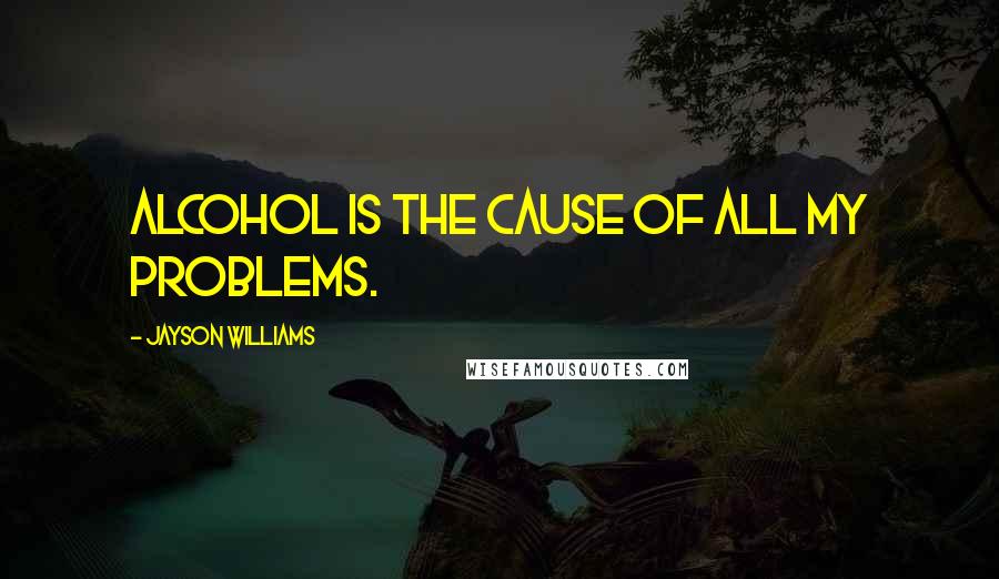Jayson Williams Quotes: Alcohol is the cause of all my problems.