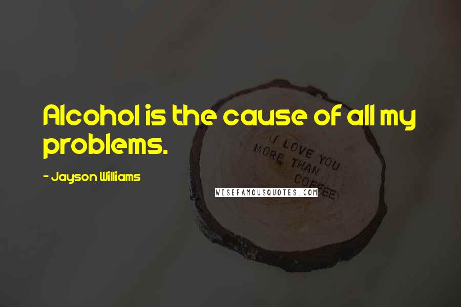 Jayson Williams Quotes: Alcohol is the cause of all my problems.