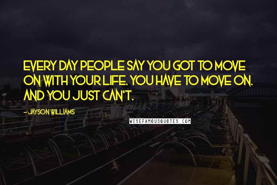 Jayson Williams Quotes: Every day people say you got to move on with your life. You have to move on. And you just can't.