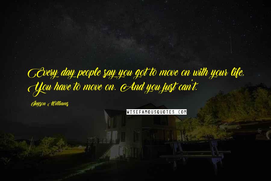 Jayson Williams Quotes: Every day people say you got to move on with your life. You have to move on. And you just can't.