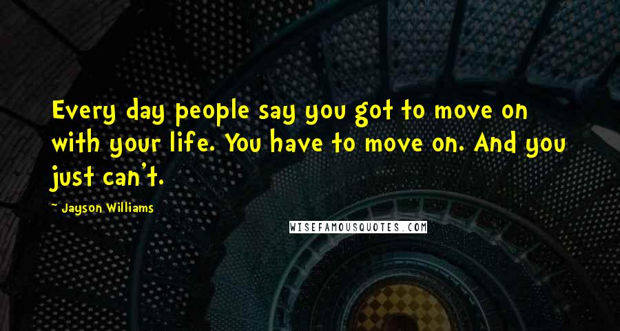 Jayson Williams Quotes: Every day people say you got to move on with your life. You have to move on. And you just can't.