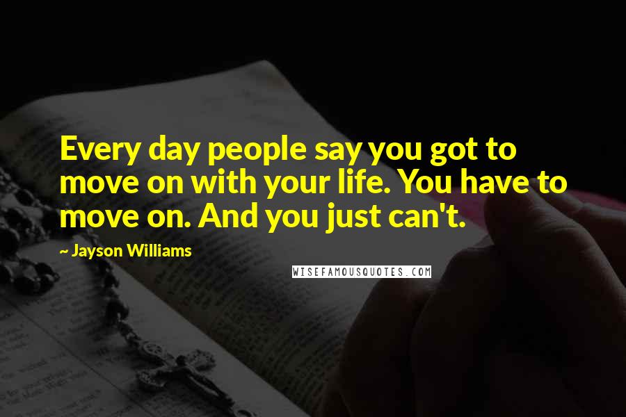 Jayson Williams Quotes: Every day people say you got to move on with your life. You have to move on. And you just can't.