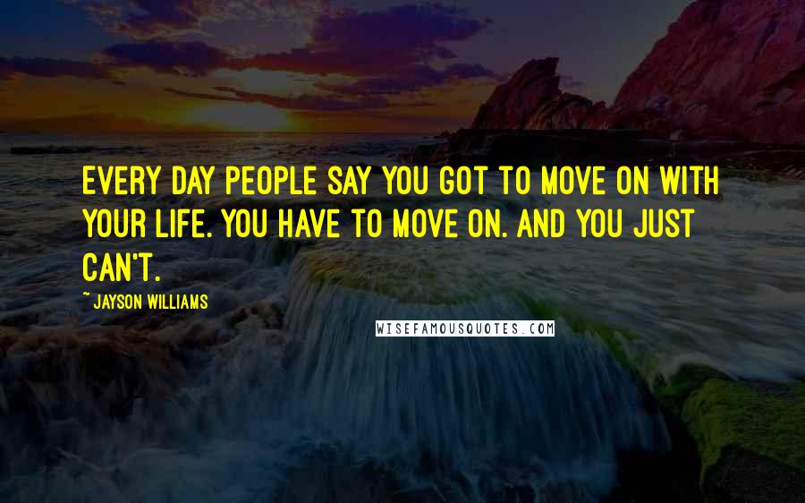 Jayson Williams Quotes: Every day people say you got to move on with your life. You have to move on. And you just can't.