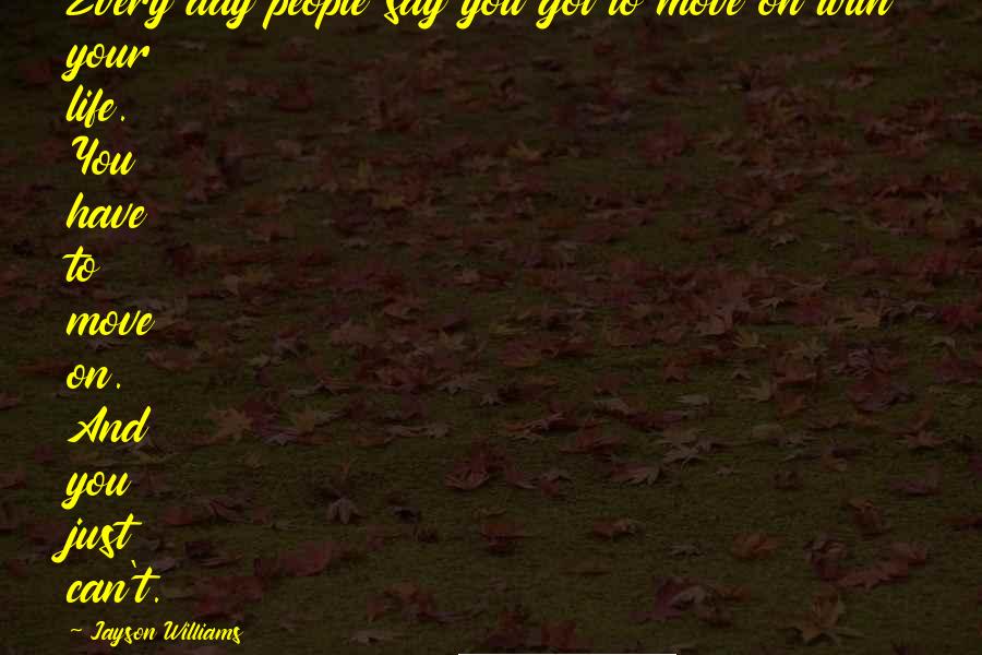 Jayson Williams Quotes: Every day people say you got to move on with your life. You have to move on. And you just can't.