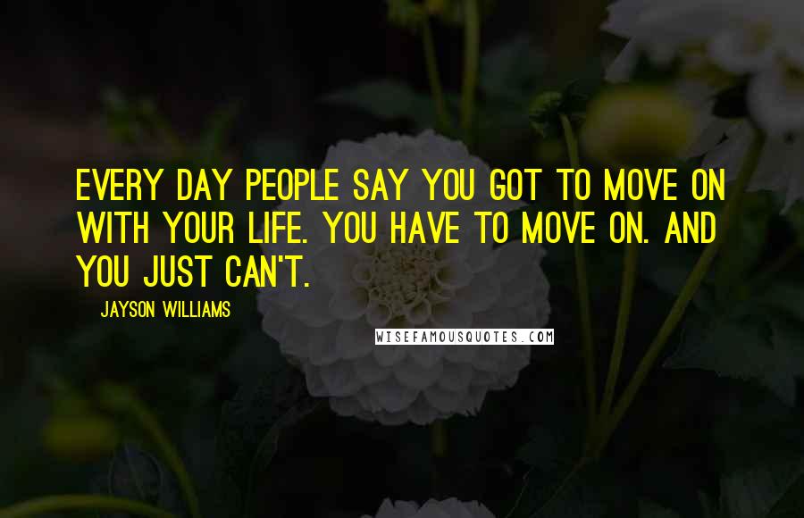 Jayson Williams Quotes: Every day people say you got to move on with your life. You have to move on. And you just can't.