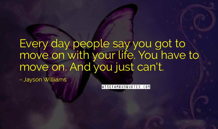 Jayson Williams Quotes: Every day people say you got to move on with your life. You have to move on. And you just can't.