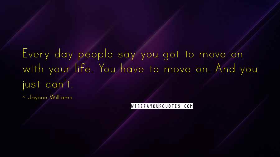 Jayson Williams Quotes: Every day people say you got to move on with your life. You have to move on. And you just can't.