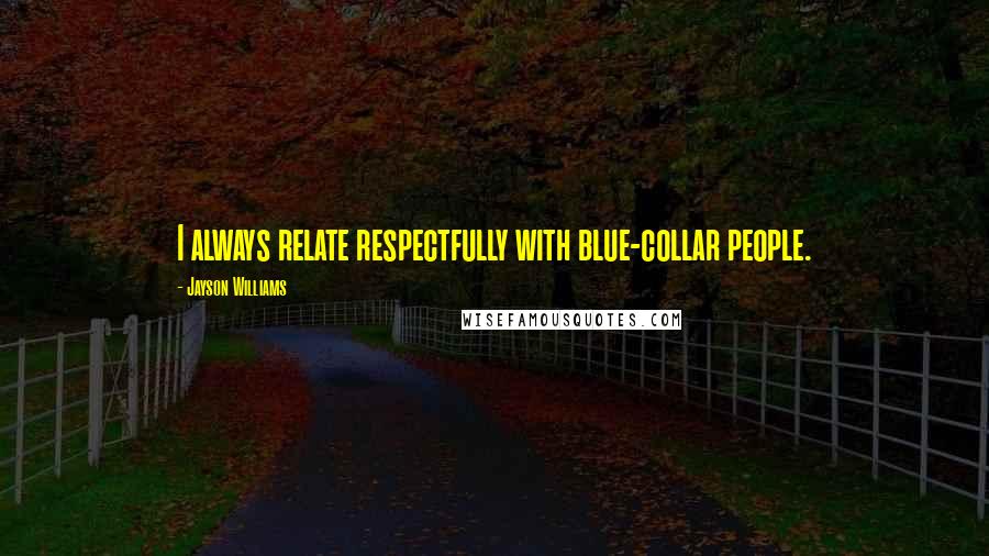 Jayson Williams Quotes: I always relate respectfully with blue-collar people.