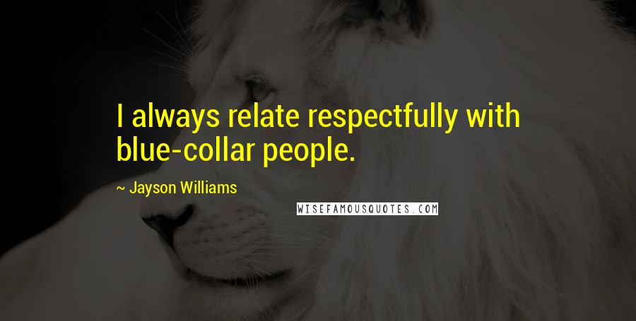 Jayson Williams Quotes: I always relate respectfully with blue-collar people.