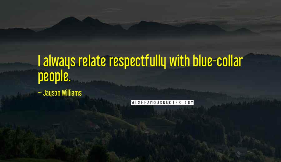 Jayson Williams Quotes: I always relate respectfully with blue-collar people.