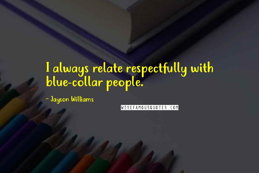 Jayson Williams Quotes: I always relate respectfully with blue-collar people.