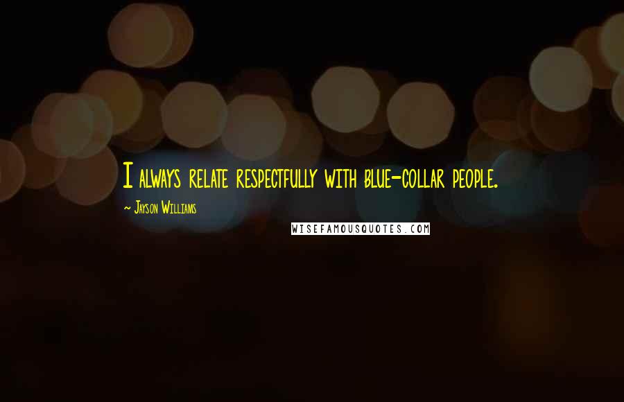Jayson Williams Quotes: I always relate respectfully with blue-collar people.
