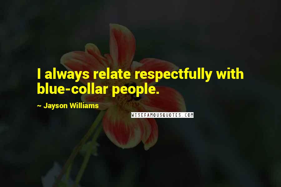 Jayson Williams Quotes: I always relate respectfully with blue-collar people.