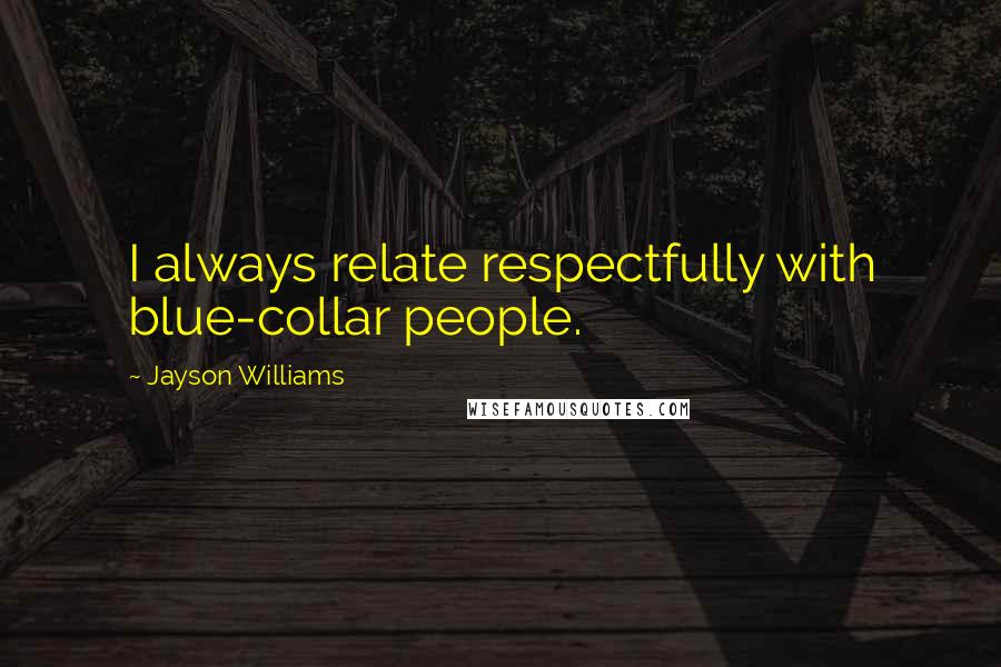 Jayson Williams Quotes: I always relate respectfully with blue-collar people.