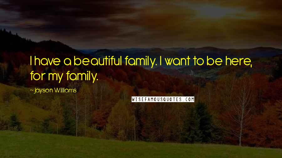 Jayson Williams Quotes: I have a beautiful family. I want to be here, for my family.