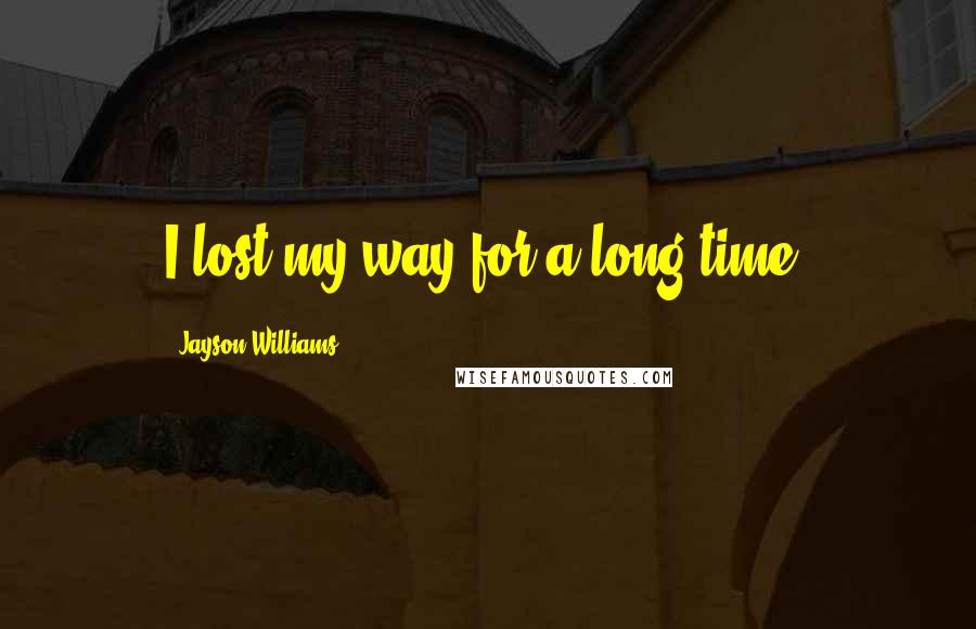 Jayson Williams Quotes: I lost my way for a long time.