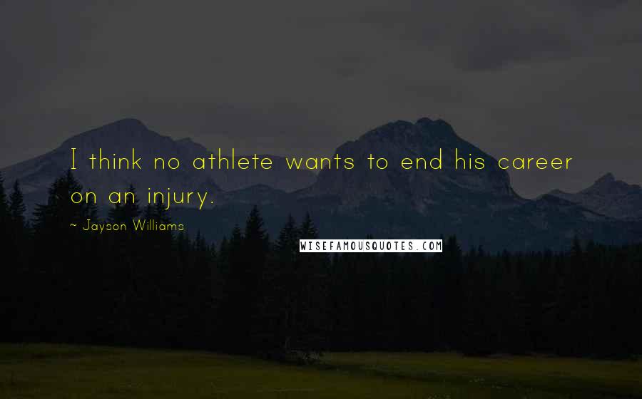 Jayson Williams Quotes: I think no athlete wants to end his career on an injury.