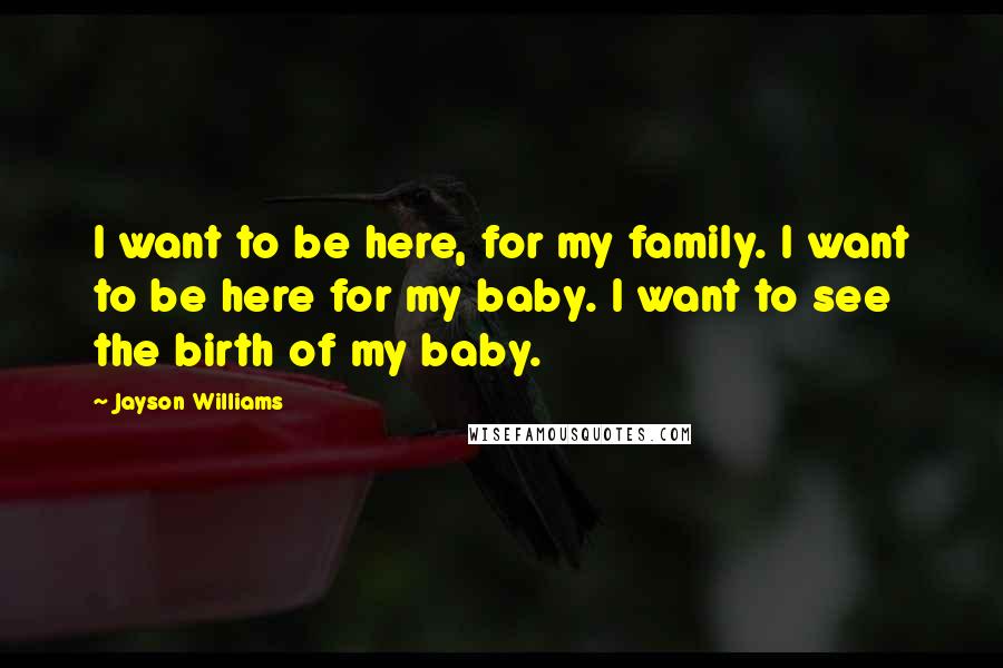 Jayson Williams Quotes: I want to be here, for my family. I want to be here for my baby. I want to see the birth of my baby.