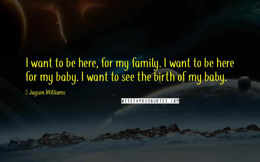 Jayson Williams Quotes: I want to be here, for my family. I want to be here for my baby. I want to see the birth of my baby.