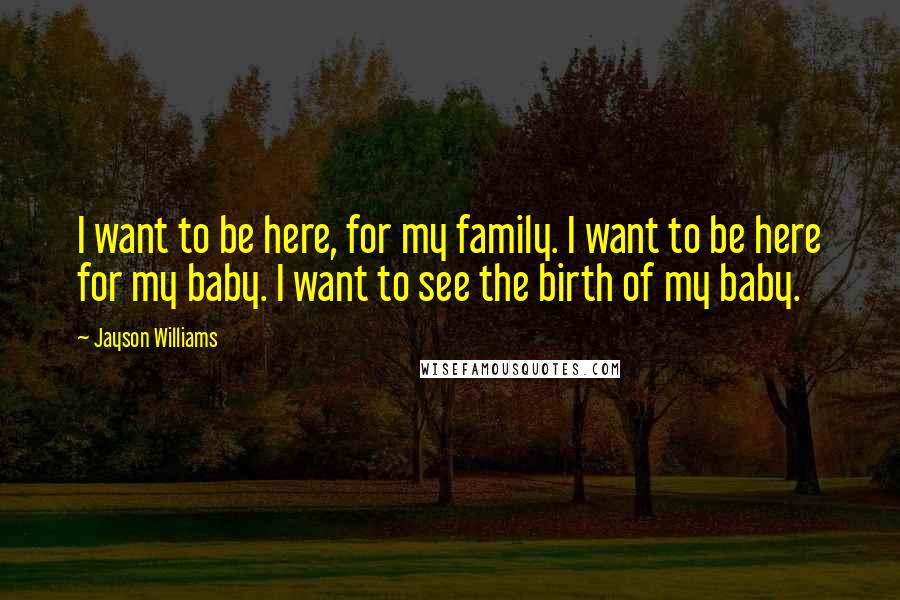 Jayson Williams Quotes: I want to be here, for my family. I want to be here for my baby. I want to see the birth of my baby.