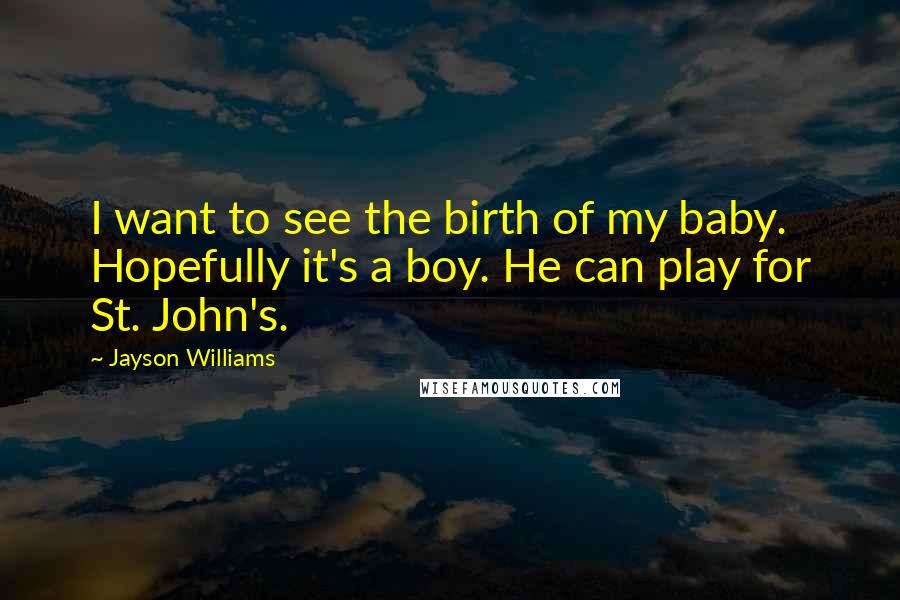 Jayson Williams Quotes: I want to see the birth of my baby. Hopefully it's a boy. He can play for St. John's.