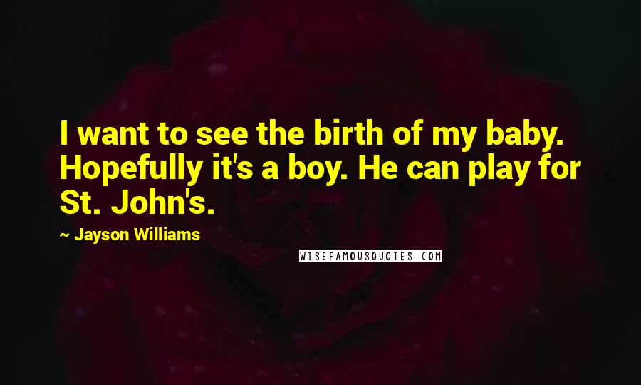 Jayson Williams Quotes: I want to see the birth of my baby. Hopefully it's a boy. He can play for St. John's.