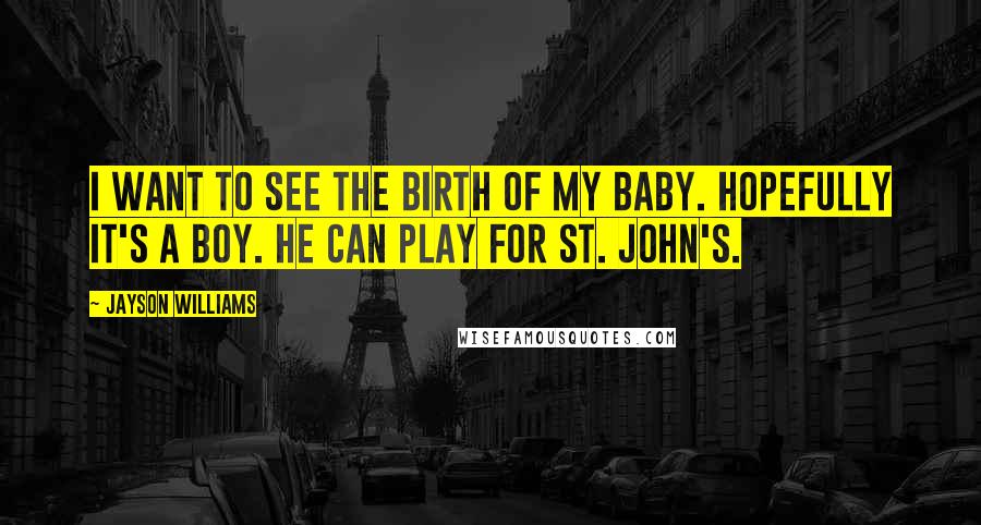 Jayson Williams Quotes: I want to see the birth of my baby. Hopefully it's a boy. He can play for St. John's.