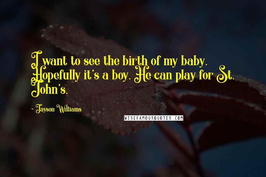 Jayson Williams Quotes: I want to see the birth of my baby. Hopefully it's a boy. He can play for St. John's.