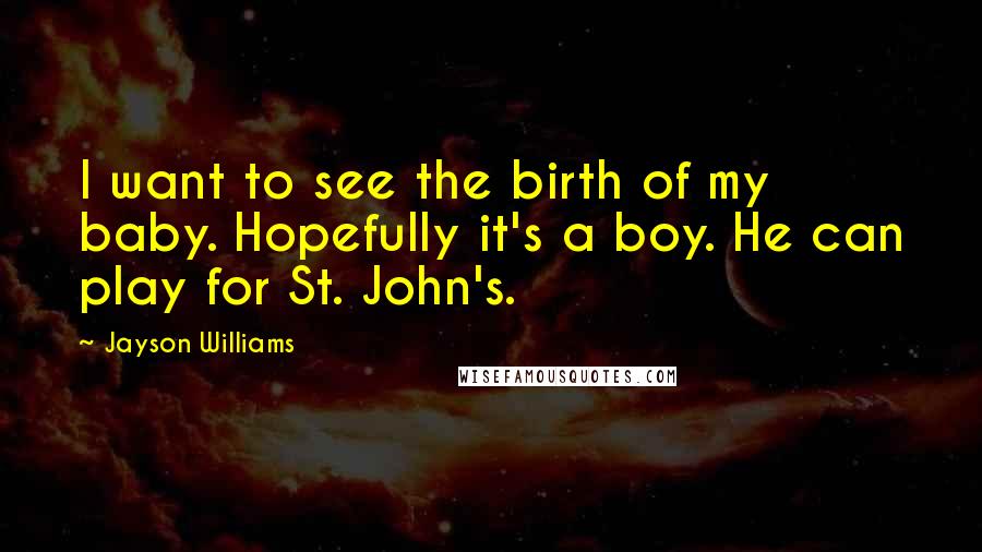 Jayson Williams Quotes: I want to see the birth of my baby. Hopefully it's a boy. He can play for St. John's.