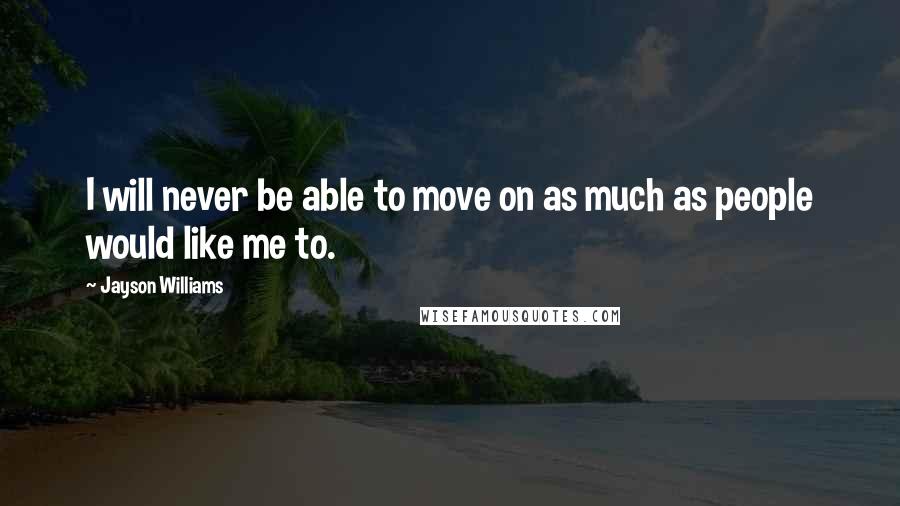 Jayson Williams Quotes: I will never be able to move on as much as people would like me to.