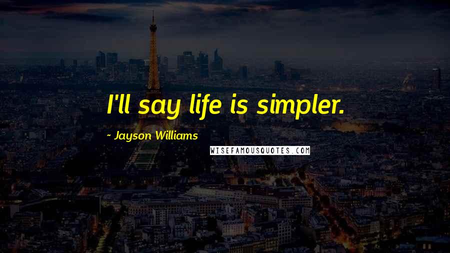 Jayson Williams Quotes: I'll say life is simpler.