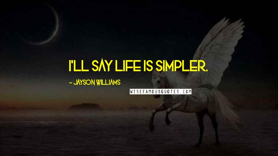 Jayson Williams Quotes: I'll say life is simpler.