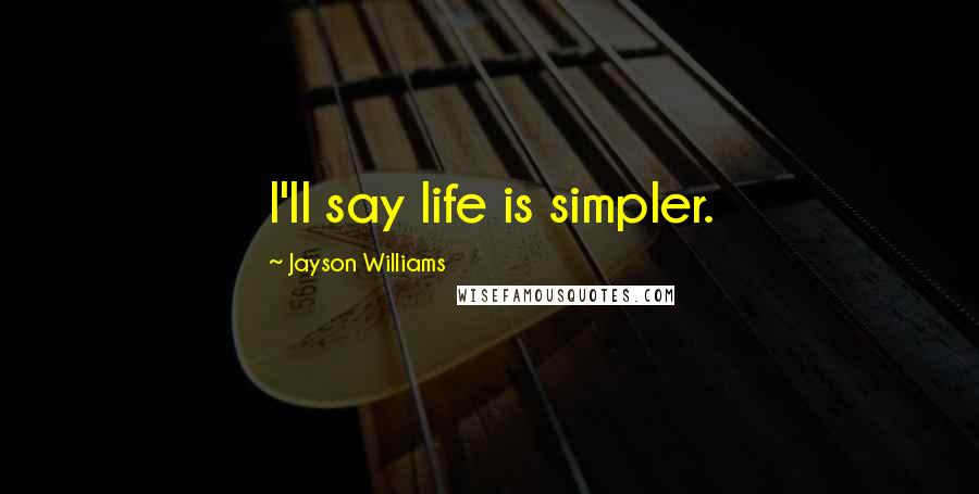 Jayson Williams Quotes: I'll say life is simpler.