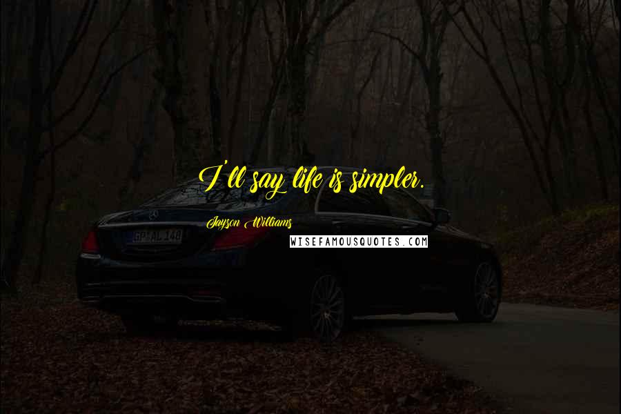 Jayson Williams Quotes: I'll say life is simpler.