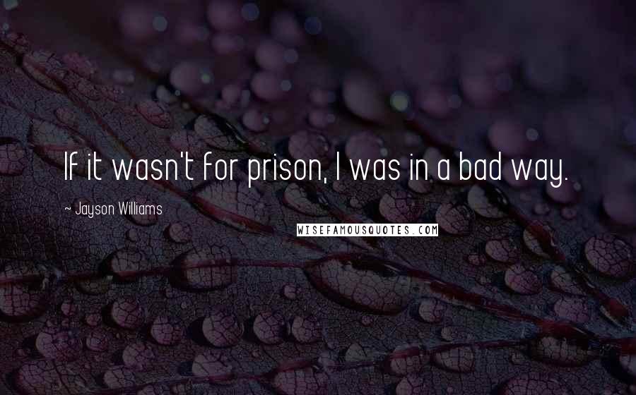 Jayson Williams Quotes: If it wasn't for prison, I was in a bad way.