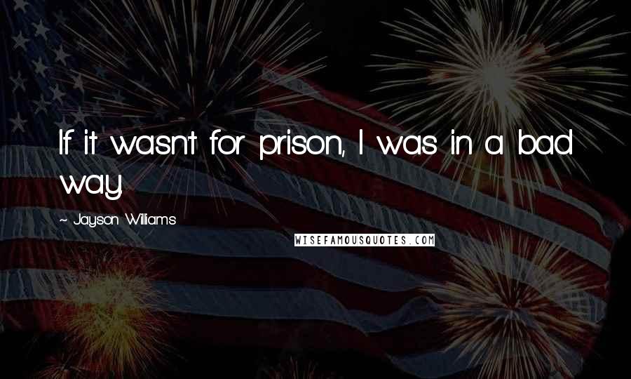 Jayson Williams Quotes: If it wasn't for prison, I was in a bad way.