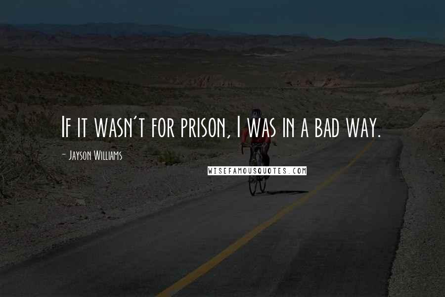 Jayson Williams Quotes: If it wasn't for prison, I was in a bad way.