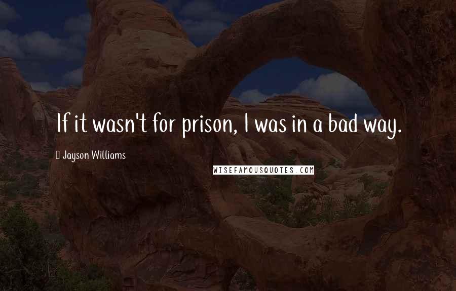 Jayson Williams Quotes: If it wasn't for prison, I was in a bad way.
