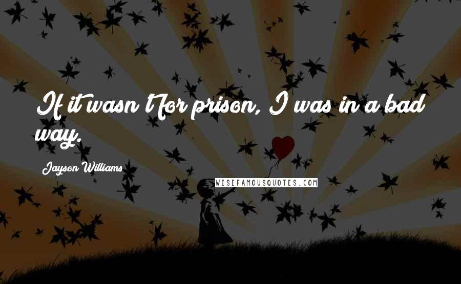 Jayson Williams Quotes: If it wasn't for prison, I was in a bad way.