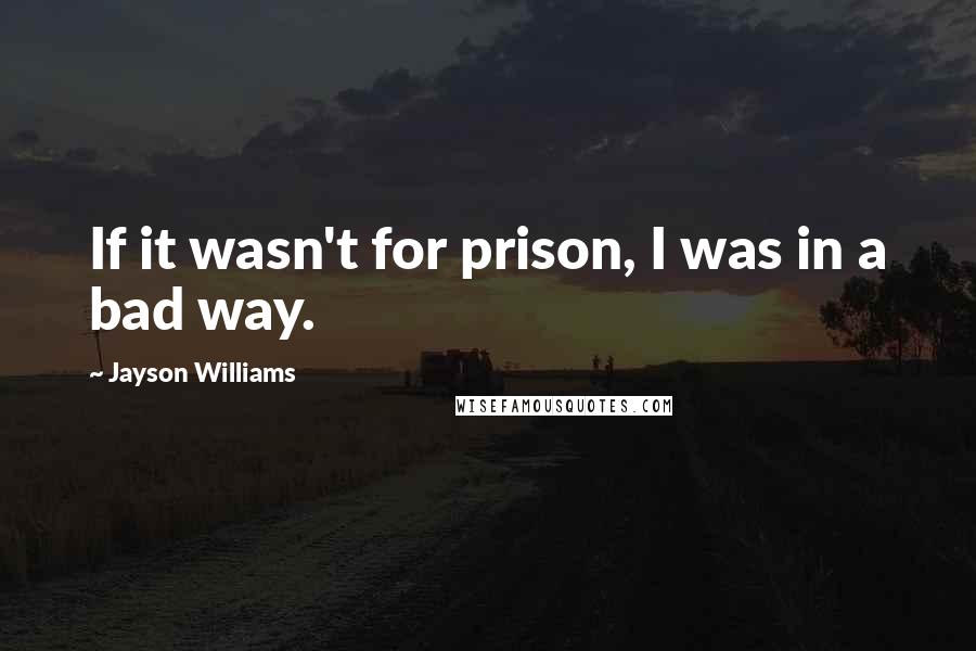 Jayson Williams Quotes: If it wasn't for prison, I was in a bad way.